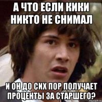 а что если кики никто не снимал и он до сих пор получает проценты за старшего?