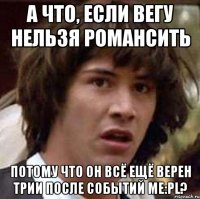 а что, если вегу нельзя романсить потому что он всё ещё верен трии после событий me:pl?