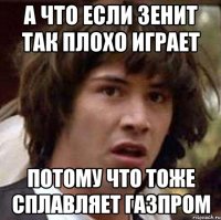 а что если зенит так плохо играет потому что тоже сплавляет газпром