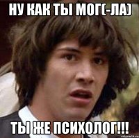 ну как ты мог(-ла) ты же психолог!!!