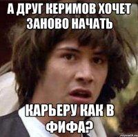 а друг керимов хочет заново начать карьеру как в фифа?