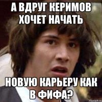 а вдруг керимов хочет начать новую карьеру как в фифа?