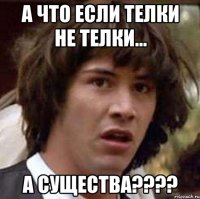 а что если телки не телки... а существа???