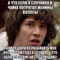 а что если я случайно в чайке потрогал женины волосы а она решила не разбивать мне нос в этом году а оставить это удовольствие на следующий?