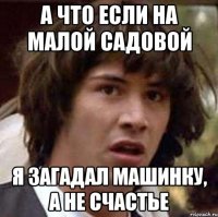 а что если на малой садовой я загадал машинку, а не счастье