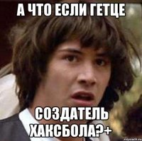 а что если гетце создатель хаксбола?+