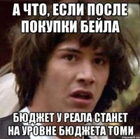 а что, если после покупки бейла бюджет у реала станет на уровне бюджета томи