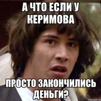 а что если у керимова просто закончились деньги?