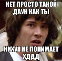 нет просто такой даун как ты нихуя не понимает хддд