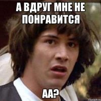 а вдруг мне не понравится aa?