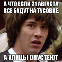 а что если 31 августа все будут на тусовке, а улицы опустеют