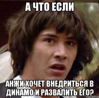 а что если анжи хочет внедриться в динамо и развалить его?