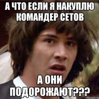 а что если я накуплю командер сетов а они подорожают???