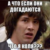 а что если они догадаются что я коля???