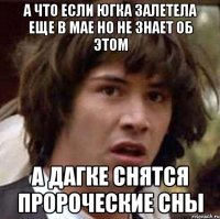 а что если югка залетела еще в мае но не знает об этом а дагке снятся пророческие сны