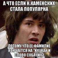 а что если н.каменских стала популярна потому что ее фамилие кончается на "их" как и слово собачих?