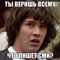 ты веришь всему что пишет сми?