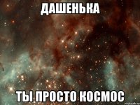 дашенька ты просто космос