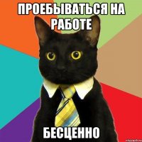 проебываться на работе бесценно