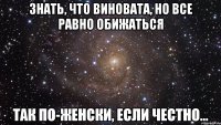 знать, что виновата, но все равно обижаться так по-женски, если честно...