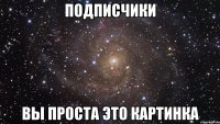 подписчики вы проста это картинка