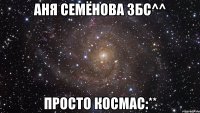 аня семёнова збс^^ просто космас:**