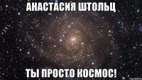 анастасия штольц ты просто космос!