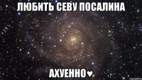 любить севу посалина ахуенно♥