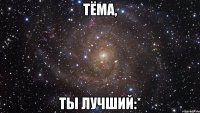 тёма, ты лучший:*