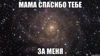 мама спасибо тебе за меня