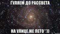 гуляем до рассвета на улице же лето**))