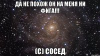 да не похож он на меня ни фига!!! (с) сосед