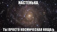 настенька, ты просто космическая няша:ь