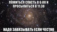 ложиться спасть в 6:00 и просыпаться в 11:30 надо завязывать если честно