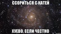 ссориться с катей хуево, если честно