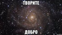 творите добро