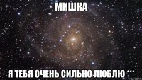 мишка я тебя очень сильно люблю ***