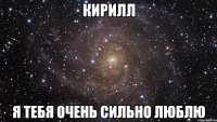 кирилл я тебя очень сильно люблю