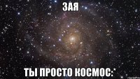 зая ты просто космос:*