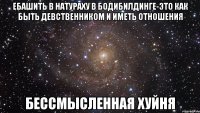 ебашить в натураху в бодибилдинге-это как быть девственником и иметь отношения бессмысленная хуйня