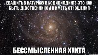 ебашить в натураху в бодибилдинге-это как быть девственником и иметь отношения бессмысленная хуита