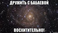 дружить с бабаевой восхитительно!