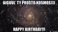 aiguul' ty prosto kosmos))) happy birthday!!!