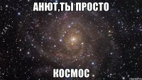 анют,ты просто космос