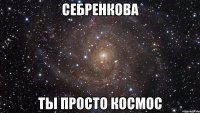 себренкова ты просто космос