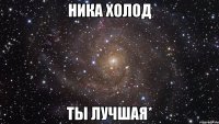 ника холод ты лучшая*