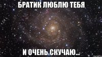 братик люблю тебя и очень скучаю...