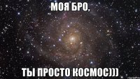 моя бро, ты просто космос)))