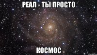 реал - ты просто космос