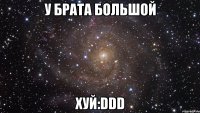 у брата большой хуй:ddd